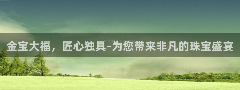 天宏娱乐小号怎么玩视频：金宝大福，匠心独具-为您带来非凡的珠