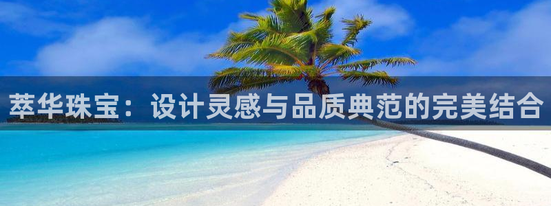 宏天娱乐官网：萃华珠宝：设计灵感与品质典范的完美结合