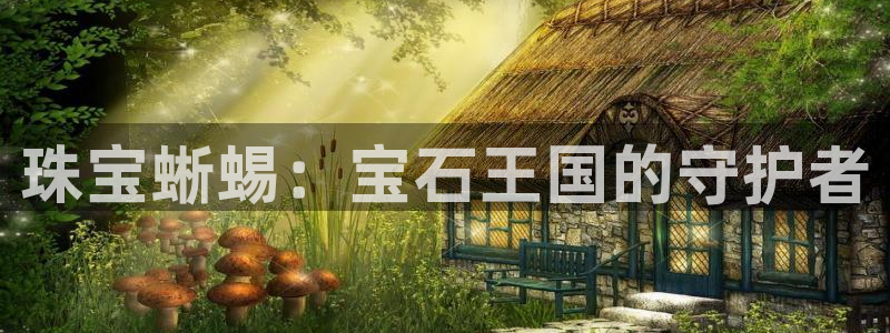 天宏娱乐河源：珠宝蜥蜴：宝石王国的守护者