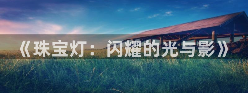 天宏娱乐直播团：《珠宝灯：闪耀的光与影》