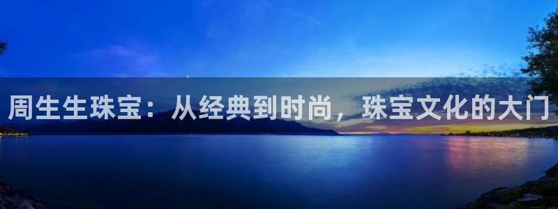 石河子天宏娱乐：周生生珠宝：从经典到时尚，珠宝文化的大门