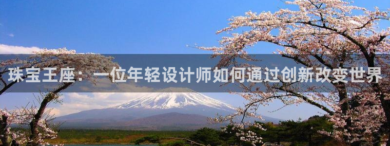 天宏娱乐指定千捷网络：珠宝王座：一位年轻设计师如何通过创新改