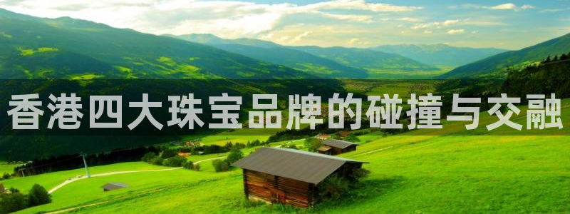 天宏2娱乐：香港四大珠宝品牌的碰撞与交融