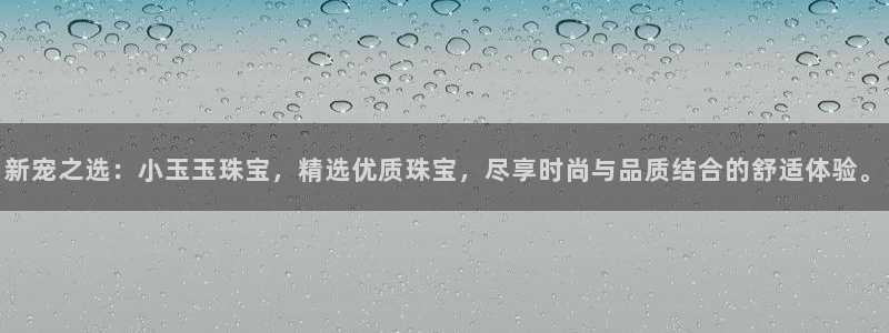 天宏娱乐天跃传媒招聘：新宠之选：小玉玉珠宝，精选优质珠宝，尽