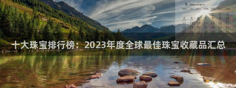 天宏娱乐官网：十大珠宝排行榜：2023年度全球最佳珠宝收藏品