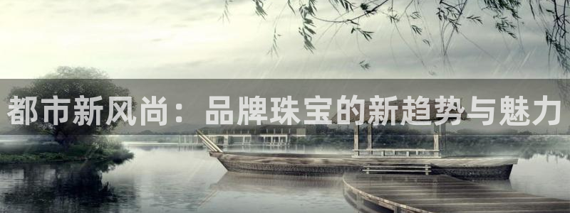 天宏娱乐旗下的网红：都市新风尚：品牌珠宝的新趋势与魅力